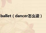 ballet（dancer怎么读）