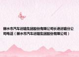 丽水市汽车运输集团股份有限公司长途运输分公司电话（丽水市汽车运输集团股份有限公司）