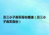 丑三小子真实身份是谁（丑三小子真实身份）