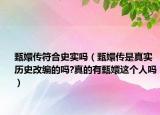 甄嬛传符合史实吗（甄嬛传是真实历史改编的吗?真的有甄嬛这个人吗）