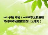 wii 手柄 对码（wiifit怎么和主机对码啊对码的位置在什么地方）