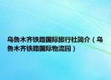 乌鲁木齐铁路国际旅行社简介（乌鲁木齐铁路国际物流园）