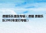 唐朝乐队首张专辑（唐朝 唐朝乐队1992年发行专辑）