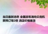 当日最新消息 全国游客涌向云南机票预订增2倍 酒店价格暴涨