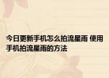今日更新手机怎么拍流星雨 使用手机拍流星雨的方法