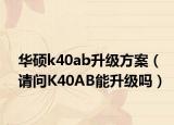 华硕k40ab升级方案（请问K40AB能升级吗）
