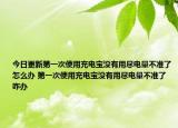 今日更新第一次使用充电宝没有用尽电量不准了怎么办 第一次使用充电宝没有用尽电量不准了咋办
