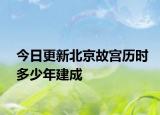 今日更新北京故宫历时多少年建成