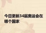 今日更新34届奥运会在哪个国家