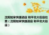沈阳如家快捷酒店 和平北大街店位置（沈阳如家快捷酒店 和平北大街店）