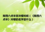 陈翔六点半里冷檬叫啥（《陈翔六点半》冷檬的名字是什么）