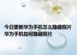 今日更新华为手机怎么隐藏照片 华为手机如何隐藏照片