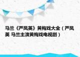 马兰《严凤英》黄梅戏大全（严凤英 马兰主演黄梅戏电视剧）