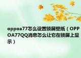 oppoa77怎么设置锁屏壁纸（OPPOA77QQ消息怎么让它在锁屏上显示）