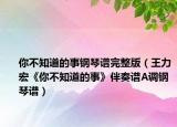你不知道的事钢琴谱完整版（王力宏《你不知道的事》伴奏谱A调钢琴谱）