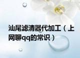 汕尾滤清器代加工（上网聊qq的常识）