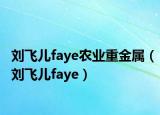 刘飞儿faye农业重金属（刘飞儿faye）