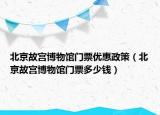 北京故宫博物馆门票优惠政策（北京故宫博物馆门票多少钱）