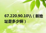 67.220.90.10\（新地址是多少啊）