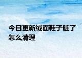 今日更新绒面鞋子脏了怎么清理