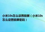 小米10s怎么设置锁屏（小米10s怎么设置锁屏密码）