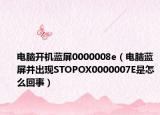 电脑开机蓝屏0000008e（电脑蓝屏并出现STOPOX0000007E是怎么回事）
