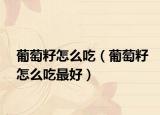 葡萄籽怎么吃（葡萄籽怎么吃最好）