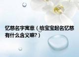 忆慈名字寓意（给宝宝起名忆慈有什么含义嘛?）