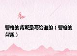 曹格的背叛是写给谁的（曹格的背叛）