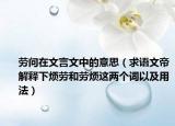 劳问在文言文中的意思（求语文帝解释下烦劳和劳烦这两个词以及用法）