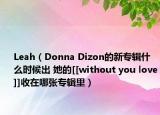 Leah（Donna Dizon的新专辑什么时候出 她的[[without you love]]收在哪张专辑里）