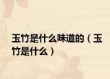 玉竹是什么味道的（玉竹是什么）