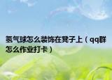 氢气球怎么装饰在凳子上（qq群怎么作业打卡）