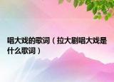 唱大戏的歌词（拉大剧唱大戏是什么歌词）