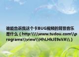 谁能告诉我这个卡BUG视频的背景音乐是什么（http:\\www.tudou.com\programs\view\HhLHkJE9sVA\）