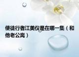 使徒行者江美仪是在哪一集（和他老公离）