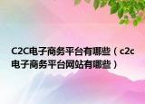 C2C电子商务平台有哪些（c2c电子商务平台网站有哪些）