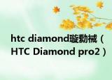 htc diamond璇勬祴（HTC Diamond pro2）