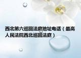 西北第六巡回法庭地址电话（最高人民法院西北巡回法庭）