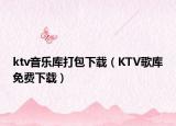 ktv音乐库打包下载（KTV歌库免费下载）