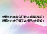 魅族note6怎么打开usb调试模式（魅族note9手机怎么打开usb调试）