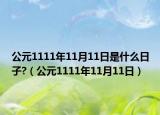 公元1111年11月11日是什么日子?（公元1111年11月11日）