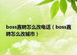 boss直聘怎么改电话（boss直聘怎么改城市）
