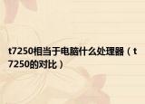 t7250相当于电脑什么处理器（t7250的对比）