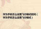 华为手机怎么设置飞行模式时间（华为手机怎么设置飞行模式）