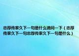 忠厚传家久下一句是什么请问一下（忠厚传家久下一句忠厚传家久下一句是什么）