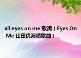 all eyes on me 歌词（Eyes On Me 山田优演唱歌曲）