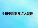 今日更新钢琴诗人是谁