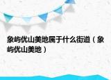 象屿优山美地属于什么街道（象屿优山美地）