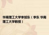 华南理工大学李旭东（李东 华南理工大学教授）